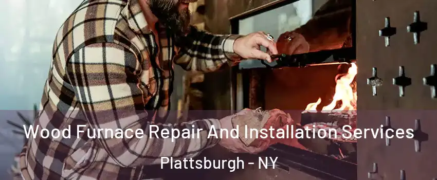  Wood Furnace Repair And Installation Services Plattsburgh - NY